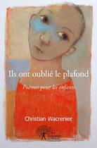 Couverture du livre « Ils ont oublie le plafond - poemes pour les enfants » de Christian Wacrenier aux éditions Edilivre