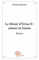 Couverture du livre « Le miroir d'Ertua II : amour en fusion » de Emilie Fournier aux éditions Edilivre