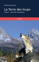Couverture du livre « La terre des loups Tome 3 ; terre de renaissance » de Evelyne Peyrillaud aux éditions Publibook