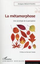 Couverture du livre « La métamorphose ; une sociologie de la perception » de Antigone Mouchtouris aux éditions L'harmattan