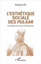 Couverture du livre « L'esthétique sociale des Pulaar ; socioanalyse d'un groupe ethnolinguistique » de Harouna Sy aux éditions L'harmattan