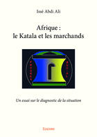 Couverture du livre « Afrique : le katala et les marchands - un essai sur le diagnostic de la situation » de Ali Isse Abdi aux éditions Editions Edilivre