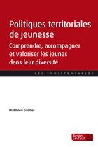 Couverture du livre « Politiques territoriales de jeunesse : Comprendre, accompagner et valoriser les jeunes dans leur diversité » de Matthieu Gautier aux éditions Berger-levrault