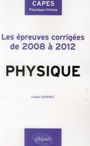 Couverture du livre « Sujets corriges de physique du capes de physique-chimie de 2008 a 2012 » de Bornes Fabien aux éditions Ellipses