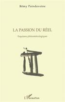 Couverture du livre « La passion du réel ; esquisse phénoménologique » de Remy Paindavoine aux éditions L'harmattan