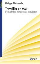 Couverture du livre « Travailler en MAS ; l'éducatif et le thérapeutique au quotidien » de Philippe Chavaroche aux éditions Eres