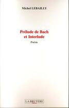 Couverture du livre « PRELUDE DE BACH ET INTERLUDE » de Lebailly Michel aux éditions La Bruyere