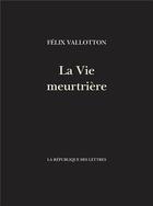 Couverture du livre « La Vie meurtrière » de Felix Vallotton aux éditions La Republique Des Lettres