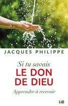 Couverture du livre « Si tu savais le don de Dieu ; apprendre à recevoir » de Jacques Philippe aux éditions Des Beatitudes