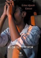 Couverture du livre « Au cri du désespoir » de Erika Idjorah Eboue aux éditions Le Lys Bleu