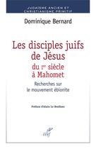 Couverture du livre « Les disciples juifs de Jésus du Ier siècle à Mahomet ; recherches sur le mouvement ébionite » de Dominique Bernard aux éditions Cerf