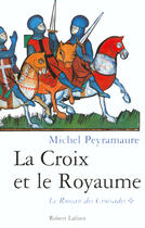 Couverture du livre « La croix et le royaume - tome 1 - le roman des croisades - vol01 » de Michel Peyramaure aux éditions Robert Laffont