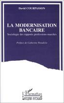 Couverture du livre « La modernisation bancaire ; sociologie des rapports professions-marchés » de David Courpasson aux éditions Editions L'harmattan