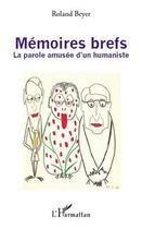 Couverture du livre « Mémoires brefs ; la parole amusée d'un humaniste » de Roland Beyer aux éditions Editions L'harmattan