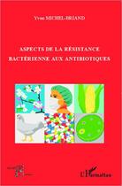 Couverture du livre « Aspects de la résistance bactérienne aux antibiotiques » de Yvon Michel-Briand aux éditions Editions L'harmattan