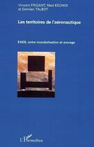 Couverture du livre « Les territoires de l'aeronautique ; eads, entre mondialisation et ancrage » de Vincent Frigant et Med Kechidi et Damien Talbot aux éditions L'harmattan