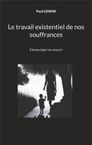 Couverture du livre « Le travail existentiel de nos souffrances - s'emanciper ou mourir » de Lenoir Paul aux éditions Books On Demand