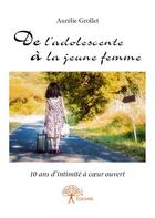 Couverture du livre « De l'adolescente à la jeune femme ; 10 ans d'intimité à coeur ouvert » de Aurelie Grollet aux éditions Edilivre