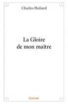 Couverture du livre « La gloire de mon maitre » de Huliard Charles aux éditions Edilivre