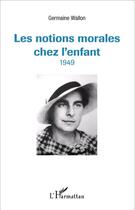 Couverture du livre « Notions morales chez l'enfant ; 1949 » de Germaine Wallon-Rousset aux éditions L'harmattan