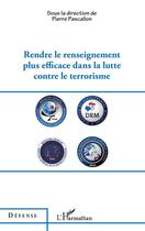Couverture du livre « Rendre le renseignement plus éfficace dans la lutte contre le terrorisme » de Pierre Pascallon aux éditions L'harmattan