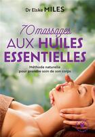 Couverture du livre « 70 massages aux huiles essentielles ; méthode naturelle pour prendre soin de son corps » de Elske Miles aux éditions Marabout