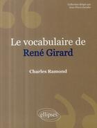 Couverture du livre « Le vocabulaire de René Girard (2ème édition) » de Charles Ramond aux éditions Ellipses