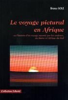 Couverture du livre « Le voyage pictural en Afrique ; ou lhistoire dun voyage raconté par les couleurs, du Maroc à lAfrique du sud » de Sole Bruno aux éditions Societe Des Ecrivains