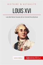 Couverture du livre « Louis XVI ; les dernières heures de la monarchie absolue » de Hadrien Nafilyan aux éditions 50minutes.fr