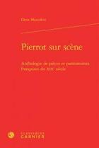 Couverture du livre « Pierrot sur scène ; anthologie de pièces et pantomimes françaises du XIXe siècle » de Elena Mazzoleni aux éditions Classiques Garnier