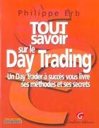 Couverture du livre « Tout savoir sur le day trading - un day trader a succes vous livre ses methodes et ses secrets » de Erb P. aux éditions Gualino