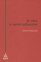 Couverture du livre « Le coeur et autres melancolies » de Denise Desautels aux éditions Apogee