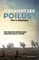 Couverture du livre « C'étaient les poilus ! des hommes ordinaires plongés dans l'enfer » de Pierre Stephany aux éditions Ixelles