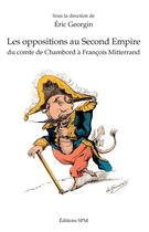 Couverture du livre « Les oppositions au Second Empire ; du comte de Chambord à Francois Mitterrand » de Eric Georgin aux éditions Spm Lettrage
