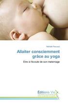 Couverture du livre « Allaiter consciemment grace au yoga - etre a l'ecoute de son maternage » de Pascaud Nathalie aux éditions Vie