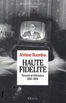 Couverture du livre « Haute fidélité ; pouvoir et télévision 1935-1994 » de Jerome Bourdon aux éditions Seuil