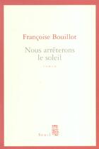 Couverture du livre « Nous arreterons le soleil » de Francoise Bouillot aux éditions Seuil