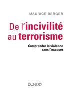 Couverture du livre « De l'incivilité au terrorisme ; comprendre la violence sans l'excuser » de Maurice Berger aux éditions Dunod