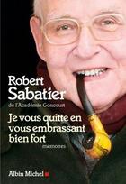 Couverture du livre « Je vous quitte en vous embrassant bien fort » de Robert Sabatier aux éditions Albin Michel