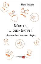 Couverture du livre « Négatifs, que negatifs ! pourquoi et comment réagir » de Michel Eyherabide aux éditions Editions Du Net