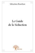 Couverture du livre « Le guide de la séduction ! » de Sebastien Bourbon aux éditions Edilivre