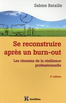 Couverture du livre « Se reconstruire après un burn-out ; les chemins de la résilience professionnelle (2e édition) » de Sabine Bataille aux éditions Intereditions