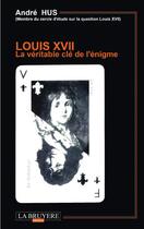 Couverture du livre « Louis XVII ; la véritable clé de l'énigme » de Andre Hus aux éditions La Bruyere
