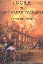 Couverture du livre « Lucile ou le temps d'aimer » de Yves De Mellis aux éditions La Bartavelle