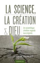 Couverture du livre « La science, la création et Dieu : Un scientifique chrétien regarde aux origines » de Andrews Edgar aux éditions Europresse