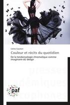 Couverture du livre « Couleur et recits du quotidien - de la tendancologie chromatique comme imaginaire du design » de Caumon Celine aux éditions Presses Academiques Francophones