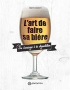 Couverture du livre « L'art de faire sa bière ; du brassage à la dégustation » de Guirec Aubert aux éditions Parramon