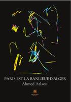 Couverture du livre « Paris est la banlieue d'Alger » de Ahmed Atlaoui aux éditions Le Lys Bleu