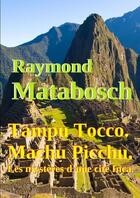 Couverture du livre « Tampu Tocco ? Machu Picchu ? Les mystères d'une cité Inca. Tome I » de Raymond Matabosch aux éditions Lulu