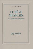Couverture du livre « Le rêve mexicain ou la pensée interrompue » de Jean-Marie Gustave Le Clezio aux éditions Gallimard